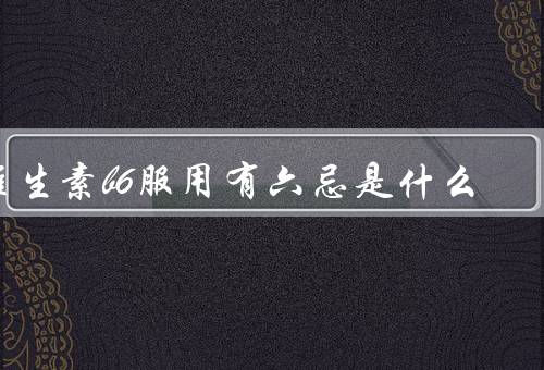 维生素b6服用有六忌是什么