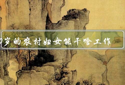 50岁的农村妇女能干啥工作
