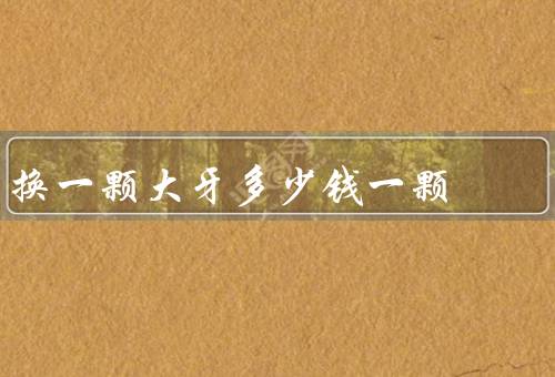 换一颗大牙多少钱一颗