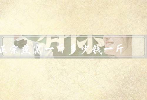正宗燕窝一斤多少钱一斤