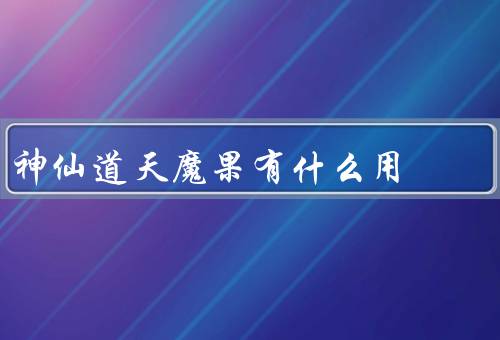 神仙道天魔果有什么用