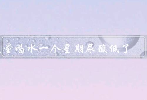大量喝水一个星期尿酸低了