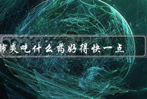 肺炎吃什么药好得快一点