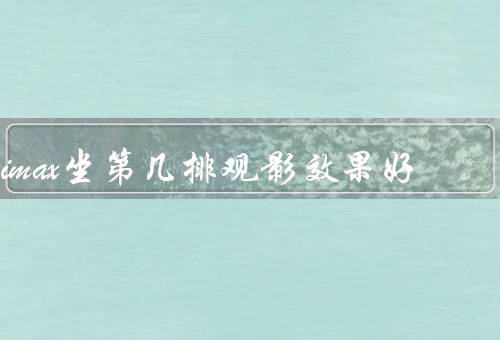 imax坐第几排观影效果好