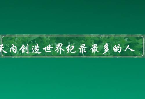 一天内创造世界纪录最多的人