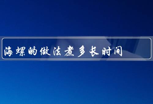 海螺的做法煮多长时间，冷水下锅水开后煮10-15分钟（小海螺煮大约5分钟左右）