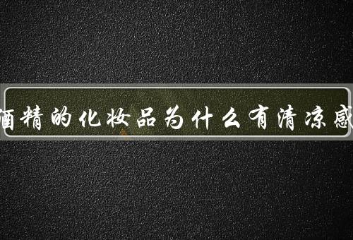 含有酒精的化妆品为什么有清凉感