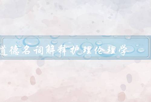 道德名词解释护理伦理学