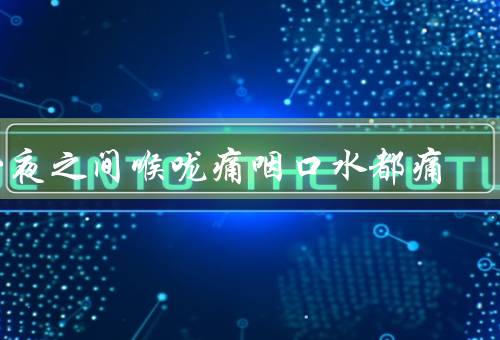 一夜之间喉咙痛咽口水都痛