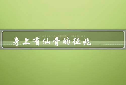 身上有仙骨的征兆