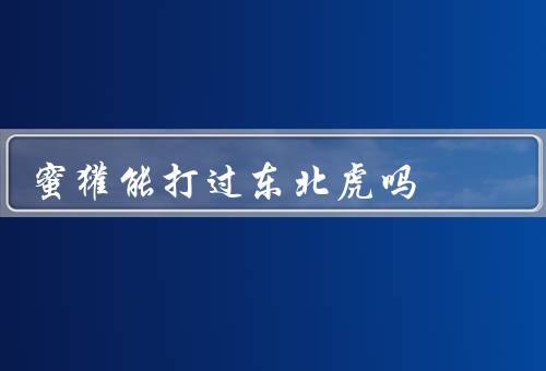 蜜獾能打过东北虎吗