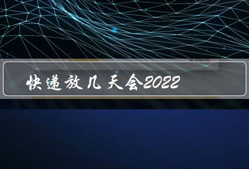 快递放几天会2022