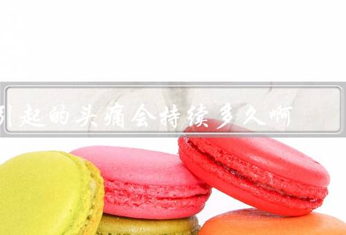 引起的头痛会持续多久啊