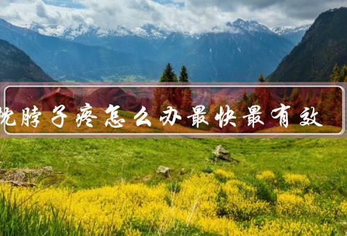 落枕脖子疼怎么办最快最有效