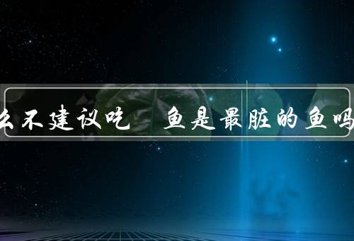 为什么不建议吃鮰鱼是最脏的鱼吗