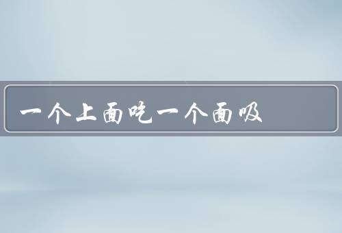 一个上面吃一个面吸