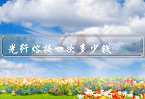光纤熔接一次多少钱