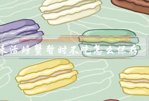 买来活螃蟹暂时不吃怎么保存