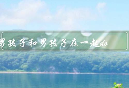 男孩子和男孩子在一起do