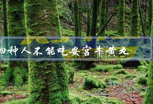 四种人不能吃安宫牛黄丸