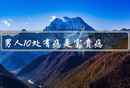 男人10处有痣是富贵痣