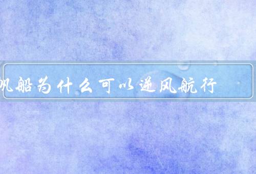 帆船为什么可以逆风航行