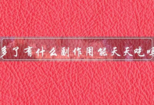 维c吃多了有什么副作用能天天吃吗