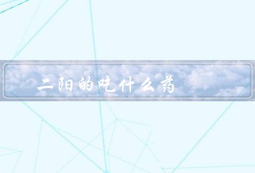 二阳的吃什么药