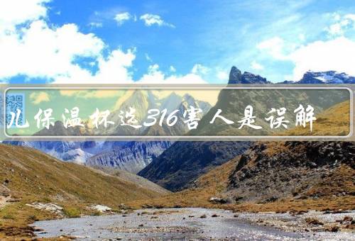 幼儿保温杯选316害人是误解