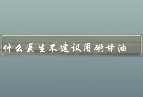 为什么医生不建议用碘甘油