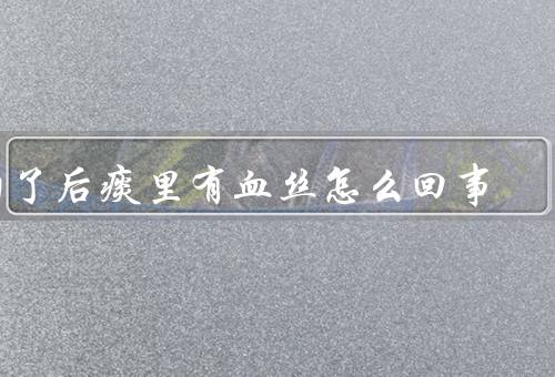 阳了后痰里有血丝怎么回事