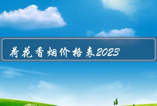 荷花香烟价格表2023