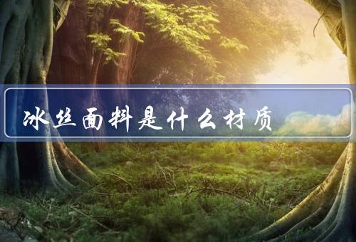 冰丝面料是什么材质