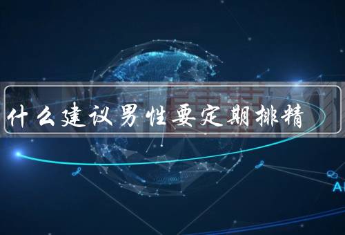 为什么建议男性要定期排精
