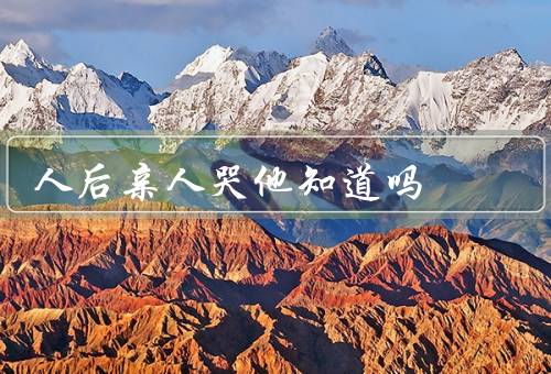 人后亲人哭他知道吗