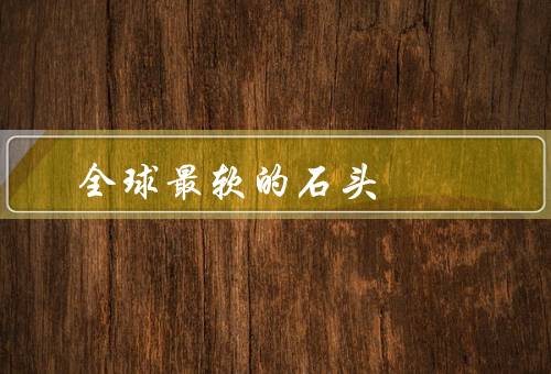 全球最软的石头