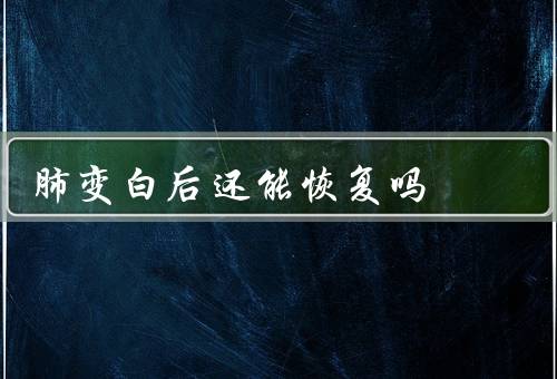 肺变白后还能恢复吗