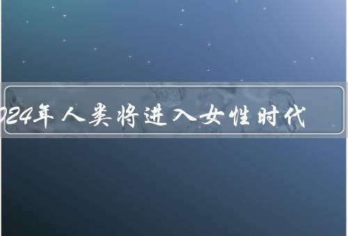 2024年人类将进入女性时代