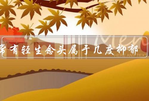 经常有轻生念头属于几度抑郁，中重度抑郁会做出自残行为