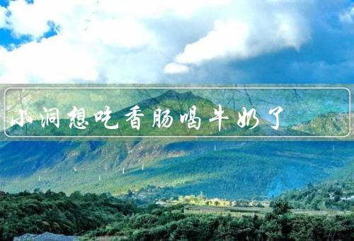 小洞想吃香肠喝牛奶了