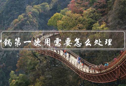 砂锅第一次用需要怎么处理