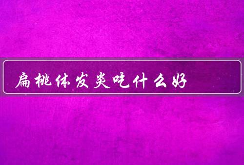 扁桃体发炎吃什么好