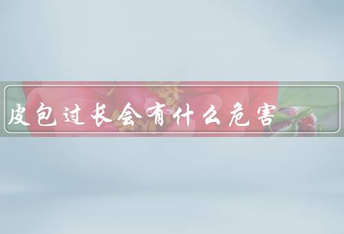 皮包过长会有什么危害