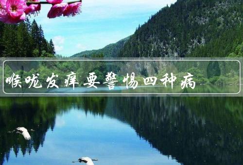 喉咙发痒要警惕四种病