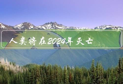 人类将在2024年灭亡