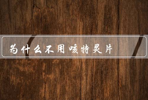 为什么不用咳特灵片