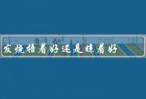 发烧捂着好还是晾着好