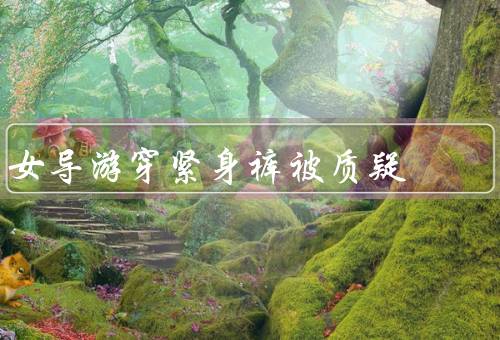 女导游穿紧身裤被质疑