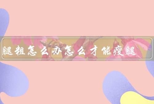 大腿粗怎么办怎么才能瘦腿