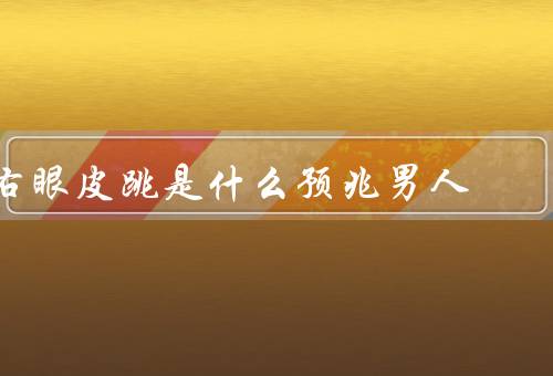 右眼皮跳是什么预兆男人